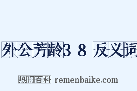 外公芳龄38反义词是什么意思的图片